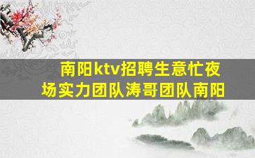 南阳ktv招聘生意忙夜场实力团队涛哥团队南阳